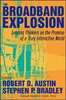 The Broadband Explosion: Leading Thinkers on the Promise of a Truly Interactive World - Bradley, Stephen J (Editor), and Austin, Robert D (Editor)