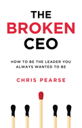 The Broken CEO: How To Be The Leader You Always Wanted To Be