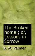 The Broken Home; Or, Lessons in Sorrow