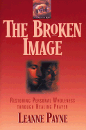 The Broken Image: Restoring Personal Wholeness Through Healing Prayer