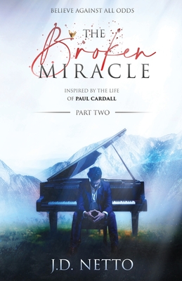 The Broken Miracle - Inspired by the Life of Paul Cardall: Part 2 - Netto, J D, and Cardall, Paul (Editor)