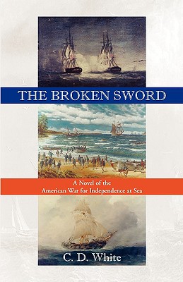 The Broken Sword, a Novel of the American War for Independence at Sea - White, Charles, MD