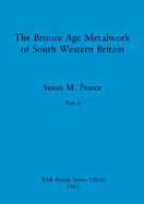 The Bronze Age Metalwork of South Western Britain, Part ii