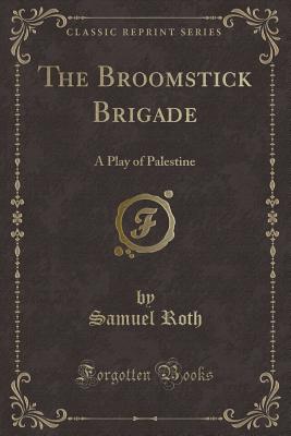 The Broomstick Brigade: A Play of Palestine (Classic Reprint) - Roth, Samuel