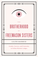 The Brotherhood of Freemason Sisters: Gender, Secrecy, and Fraternity in Italian Masonic Lodges