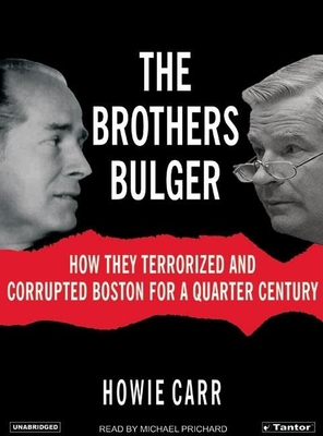 The Brothers Bulger: How They Terrorized and Corrupted Boston for a Quarter Century - Carr, Howie, and Prichard, Michael (Narrator)