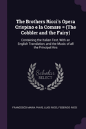 The Brothers Ricci's Opera Crispino E La Comare = (the Cobbler and the Fairy): Containing the Italian Text, with an English Translation, and the Music of All the Principal Airs