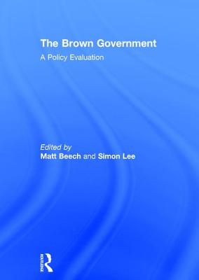 The Brown Government: A Policy Evaluation - Beech, Matt (Editor), and Lee, Simon (Editor)