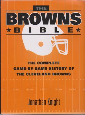 The Browns Bible: The Complete Game-By-Game History of the Cleveland Browns - Knight, Jonathan