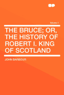 The Bruce: Or, the History of Robert I. King of Scotland; Volume 1