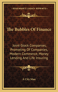 The Bubbles of Finance: Joint-Stock Companies, Promoting of Companies, Modern Commerce, Money Lending and Life Insuring