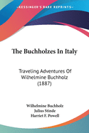 The Buchholzes In Italy: Traveling Adventures Of Wilhelmine Buchholz (1887)