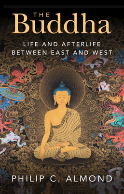 The Buddha: Life and Afterlife Between East and West - Almond, Philip C