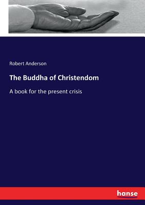 The Buddha of Christendom: A book for the present crisis - Anderson, Robert