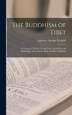 The Buddhism of Tibet: Or Lamaism, With Its Mystic Cults, Symbolism and Mythology, and in Its Relation to Indian Buddhism - Waddell, Laurence Austine