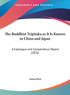 The Buddhist Tripitaka as It Is Known in China and Japan: A Catalogue and Compendious Report (1876)