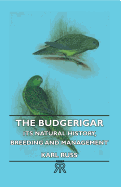 The Budgerigar - Its Natural History, Breeding and Management
