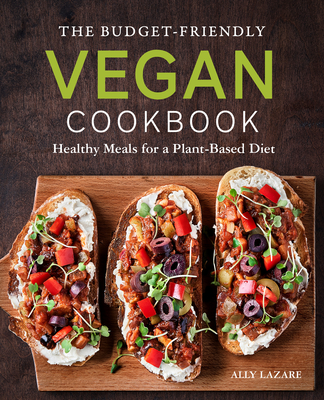 The Budget-Friendly Vegan Cookbook: Healthy Meals for a Plant-Based Diet - Lazare, Ally