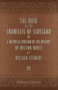 The Buik of the Croniclis of Scotland; Or, a Metrical Version of the History of Hector Boece By William Stewart. Volume 3