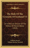 The Buik of the Croniclis of Scotland V3: Or a Metrical Version of the History of Hector Boece (1858)