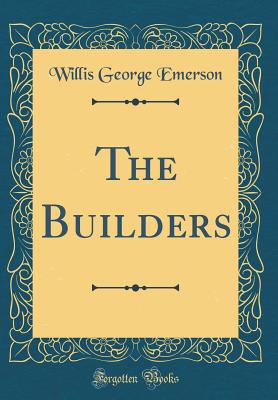 The Builders (Classic Reprint) - Emerson, Willis George