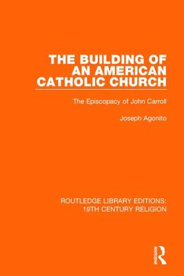 The Building of an American Catholic Church: The Episcopacy of John Carroll - Agonito, Joseph