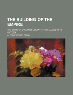 The Building of the Empire; The Story of England's Growth from Elizabeth to Victoria