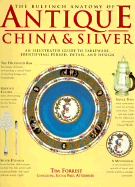 The Bulfinch Anatomy of Antique China and Silver: An Illustrated Guide to Tableware, Identifying Period, Detail and Design - Forrest, Tim, and Atterbury, Paul J (Editor)