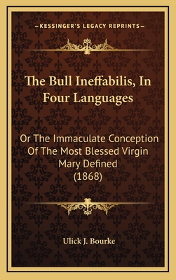 The Bull Ineffabilis, in Four Languages: Or the Immaculate Conception of the Most Blessed Virgin Mary Defined (1868) - Bourke, Ulick J (Editor)