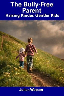 The Bully-Free Parent: Raising Kinder, Gentler Kids - Watson, Julian