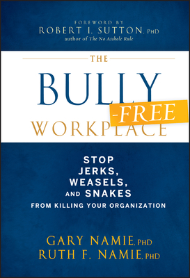 The Bully-Free Workplace: Stop Jerks, Weasels, and Snakes From Killing Your Organization - Namie, Gary, and Namie, Ruth F.