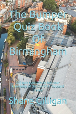 The Bumper Quiz Book Of Birmingham: 200 quiz questions to test your knowledge of the City Of A Thousand Trades! - Gilligan, Shane