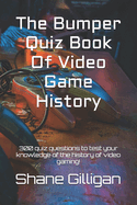 The Bumper Quiz Book Of Video Game History: 300 quiz questions to test your knowledge of the history of video gaming!