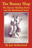 The Bunny Hop: The Harvey Sheldon Story and the Bandstand Years