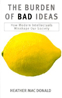 The Burden of Bad Ideas: How Modern Intellectuals Misshape Our Society - MacDonald, Heather