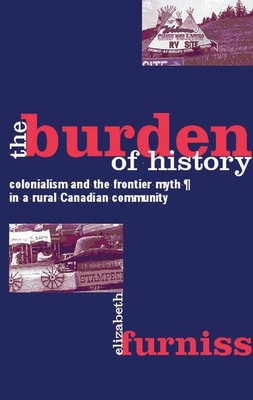 The Burden of History: Colonialism and the Frontier Myth in a Rural Canadian Community - Furniss, Elizabeth