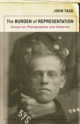 The Burden of Representation: Essays on Photographies and Histories - Tagg, John