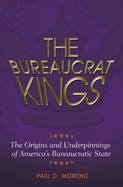 The Bureaucrat Kings: The Origins and Underpinnings of America's Bureaucratic State