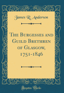 The Burgesses and Guild Brethren of Glasgow, 1751-1846 (Classic Reprint)