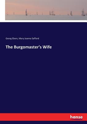 The Burgomaster's Wife - Ebers, Georg, and Safford, Mary Joanna