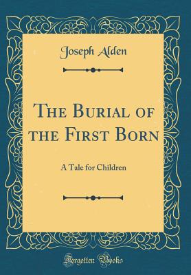 The Burial of the First Born: A Tale for Children (Classic Reprint) - Alden, Joseph