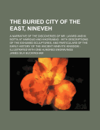 The Buried City of the East, Nineveh: A Narrative of the Discoveries of Mr. Layard and M. Botta at Nimroud and Khorsabad; With Descriptions of the Exhumed Sculptures, and Particulars of the Early History of the Ancient Ninevite Kingdom (Classic Reprint)