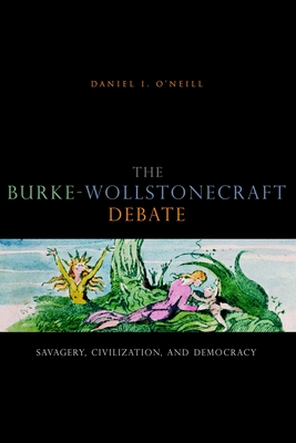 The Burke-Wollstonecraft Debate: Savagery, Civilization, and Democracy - O'Neill, Daniel I