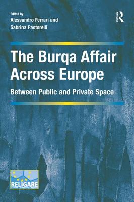 The Burqa Affair Across Europe: Between Public and Private Space - Ferrari, Alessandro (Editor), and Pastorelli, Sabrina (Editor)