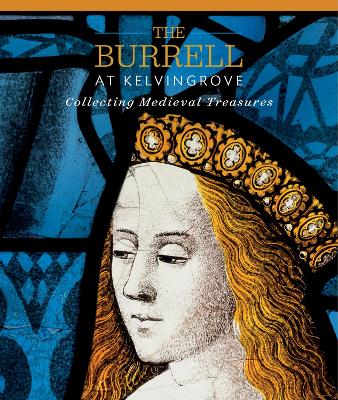 The Burrell at Kelvingrove: Collecting Medieval Treasures - Ruddock, Paul, Sir, and King, Rachel, Doctor, and Robinson, James (Editor)