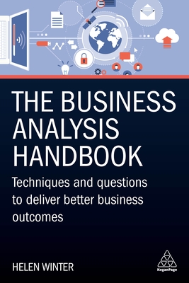The Business Analysis Handbook: Techniques and Questions to Deliver Better Business Outcomes - Winter, Helen