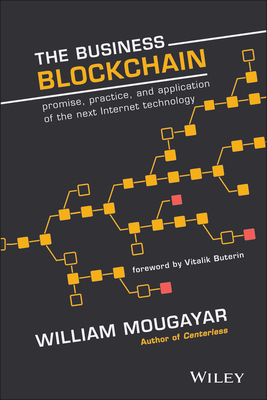 The Business Blockchain: Promise, Practice, and Application of the Next Internet Technology - Mougayar, William, and Buterin, Vitalik (Foreword by)
