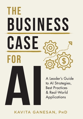 The Business Case for AI: A Leader's Guide to AI Strategies, Best Practices & Real-World Applications - Ganesan, Kavita