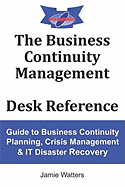 The Business Continuity Desk Reference: Guide to Business Continuity Planning, Crisis Management and IT Disaster Recovery