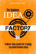 The Business Idea Factory: A World-Class System for Creating Successful Business Ideas